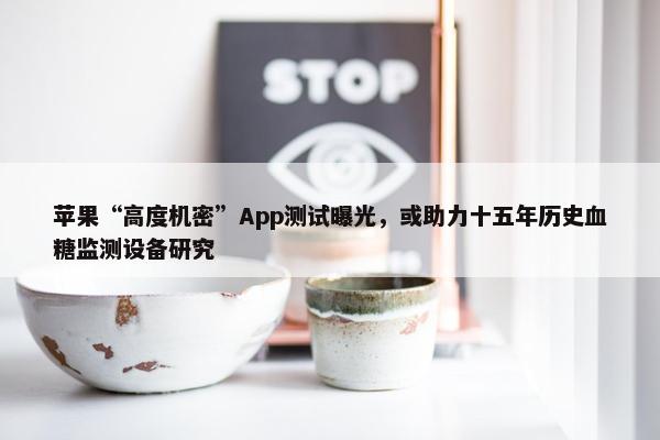 苹果“高度机密”App测试曝光，或助力十五年历史血糖监测设备研究