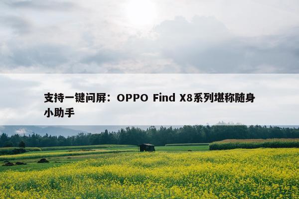 支持一键问屏：OPPO Find X8系列堪称随身小助手