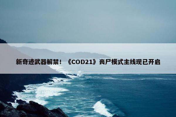 新奇迹武器解禁！《COD21》丧尸模式主线现已开启