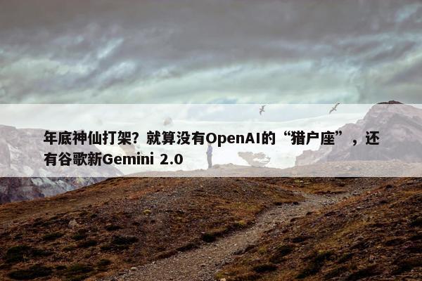 年底神仙打架？就算没有OpenAI的“猎户座”，还有谷歌新Gemini 2.0