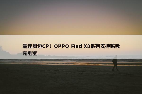 最佳周边CP！OPPO Find X8系列支持磁吸充电宝