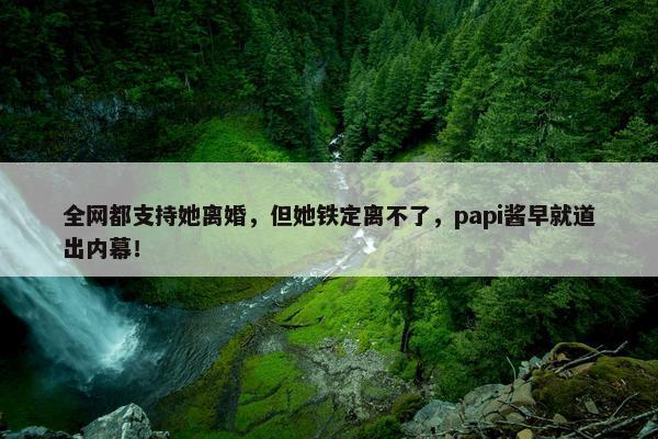 全网都支持她离婚，但她铁定离不了，papi酱早就道出内幕！