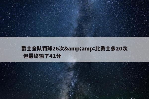 爵士全队罚球26次&amp;比勇士多20次 但最终输了41分