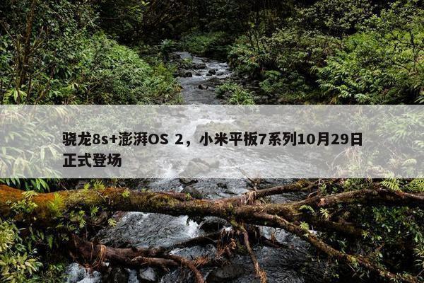 骁龙8s+澎湃OS 2，小米平板7系列10月29日正式登场