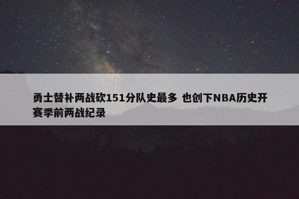 勇士替补两战砍151分队史最多 也创下NBA历史开赛季前两战纪录