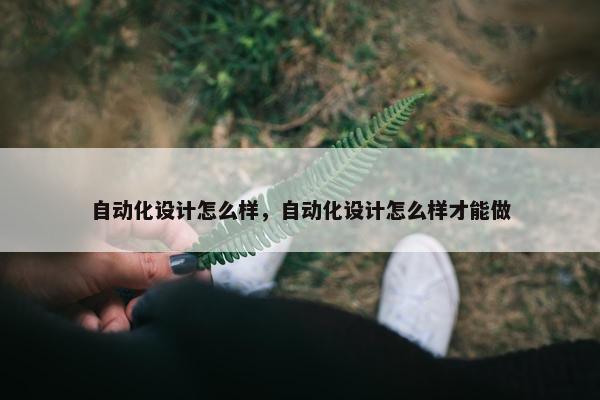 自动化设计怎么样，自动化设计怎么样才能做