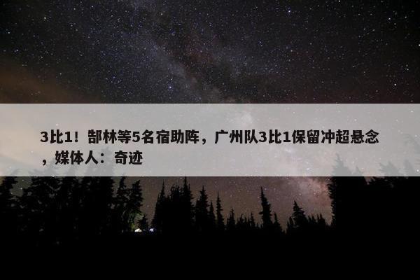 3比1！郜林等5名宿助阵，广州队3比1保留冲超悬念，媒体人：奇迹