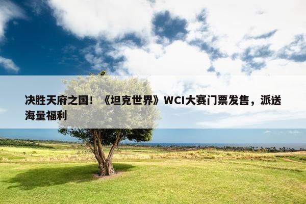 决胜天府之国！《坦克世界》WCI大赛门票发售，派送海量福利