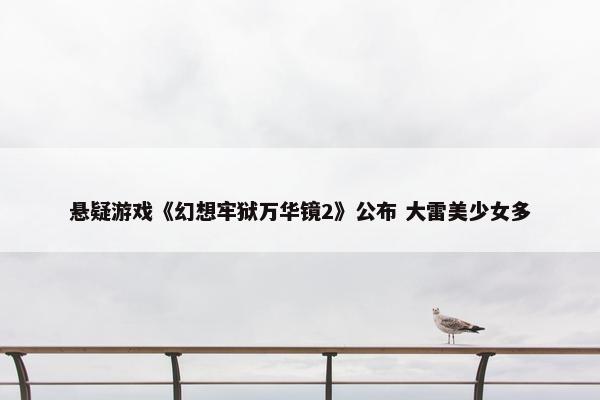 悬疑游戏《幻想牢狱万华镜2》公布 大雷美少女多