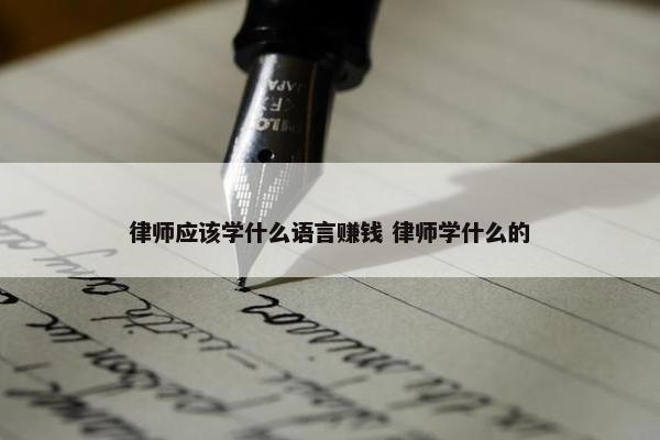 律师应该学什么语言赚钱 律师学什么的