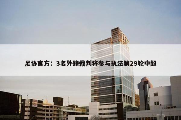 足协官方：3名外籍裁判将参与执法第29轮中超