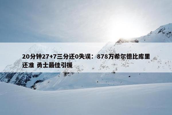 20分钟27+7三分还0失误：878万希尔德比库里还准 勇士最佳引援