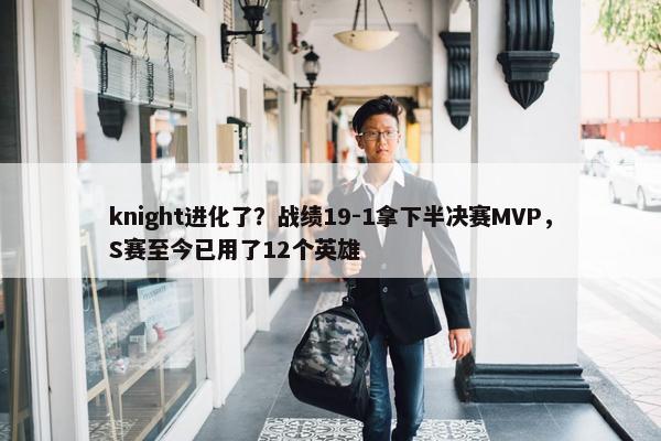 knight进化了？战绩19-1拿下半决赛MVP，S赛至今已用了12个英雄