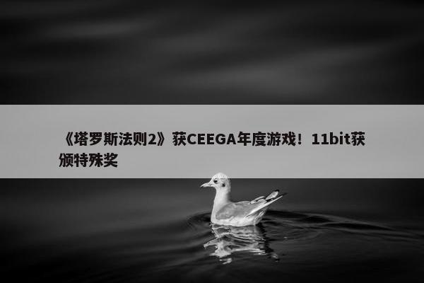 《塔罗斯法则2》获CEEGA年度游戏！11bit获颁特殊奖