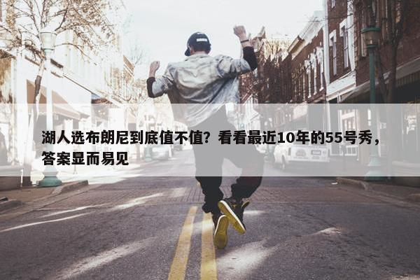 湖人选布朗尼到底值不值？看看最近10年的55号秀，答案显而易见