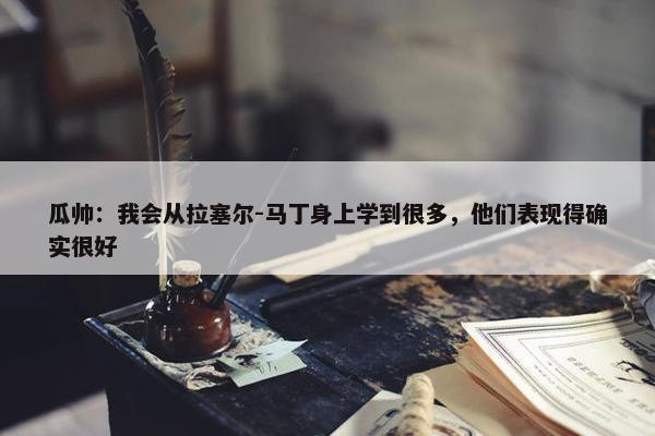 瓜帅：我会从拉塞尔-马丁身上学到很多，他们表现得确实很好