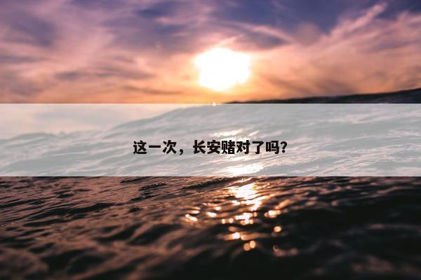 这一次，长安赌对了吗？