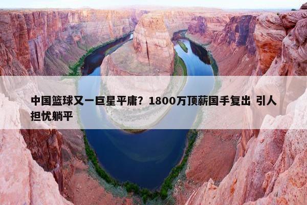 中国篮球又一巨星平庸？1800万顶薪国手复出 引人担忧躺平