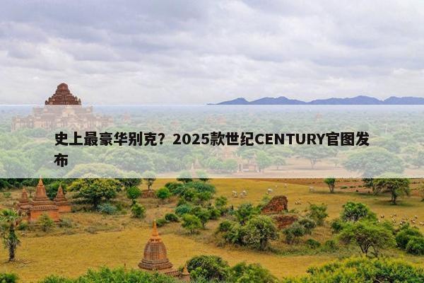 史上最豪华别克？2025款世纪CENTURY官图发布