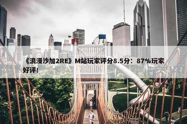 《浪漫沙加2RE》M站玩家评分8.5分：87%玩家好评！