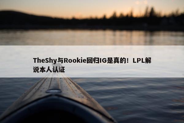 TheShy与Rookie回归IG是真的！LPL解说本人认证