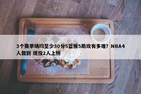 3个赛季场均至少30分5篮板5助攻有多难？NBA4人做到 现役2人上榜