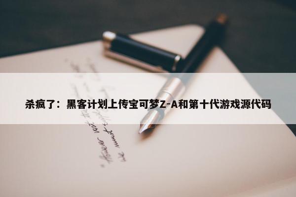 杀疯了：黑客计划上传宝可梦Z-A和第十代游戏源代码