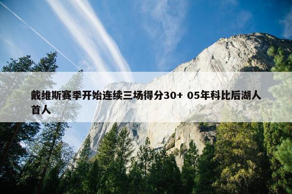 戴维斯赛季开始连续三场得分30+ 05年科比后湖人首人