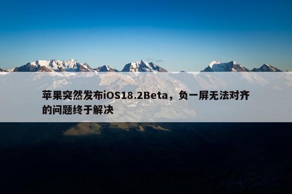 苹果突然发布iOS18.2Beta，负一屏无法对齐的问题终于解决