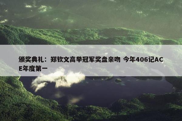 颁奖典礼：郑钦文高举冠军奖盘亲吻 今年406记ACE年度第一