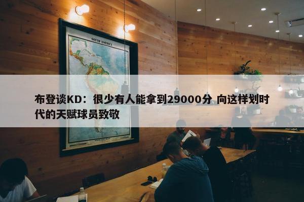 布登谈KD：很少有人能拿到29000分 向这样划时代的天赋球员致敬