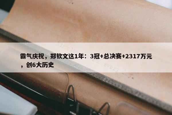 霸气庆祝，郑钦文这1年：3冠+总决赛+2317万元，创6大历史