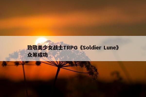 致敬美少女战士TRPG《Soldier Lune》众筹成功