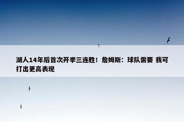 湖人14年后首次开季三连胜！詹姆斯：球队需要 我可打出更高表现