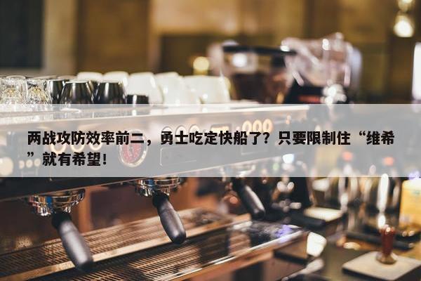 两战攻防效率前二，勇士吃定快船了？只要限制住“维希”就有希望！