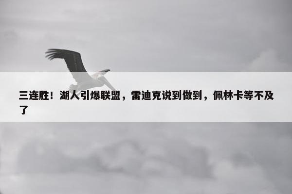 三连胜！湖人引爆联盟，雷迪克说到做到，佩林卡等不及了