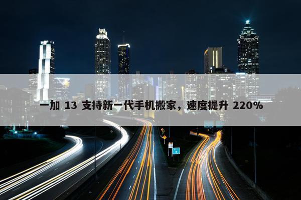 一加 13 支持新一代手机搬家，速度提升 220%