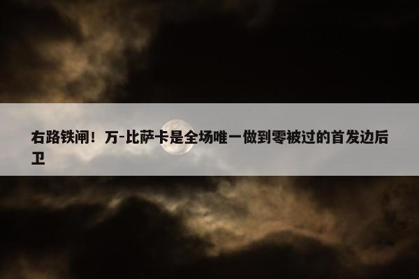 右路铁闸！万-比萨卡是全场唯一做到零被过的首发边后卫