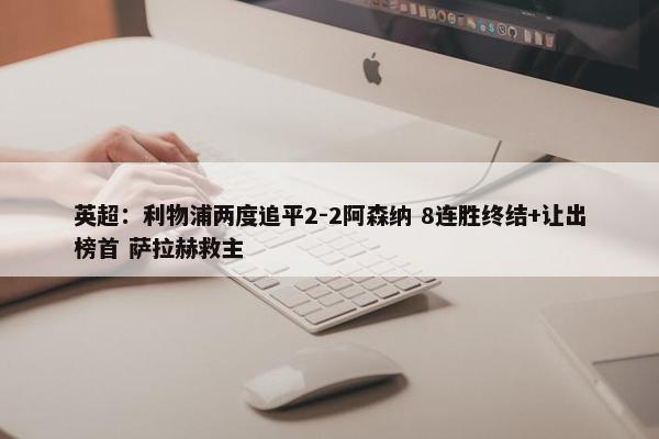 英超：利物浦两度追平2-2阿森纳 8连胜终结+让出榜首 萨拉赫救主