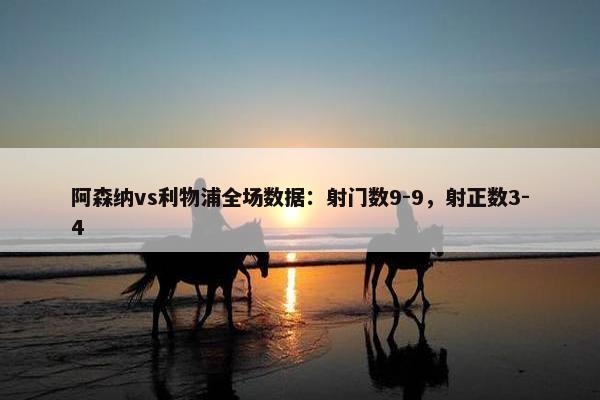 阿森纳vs利物浦全场数据：射门数9-9，射正数3-4