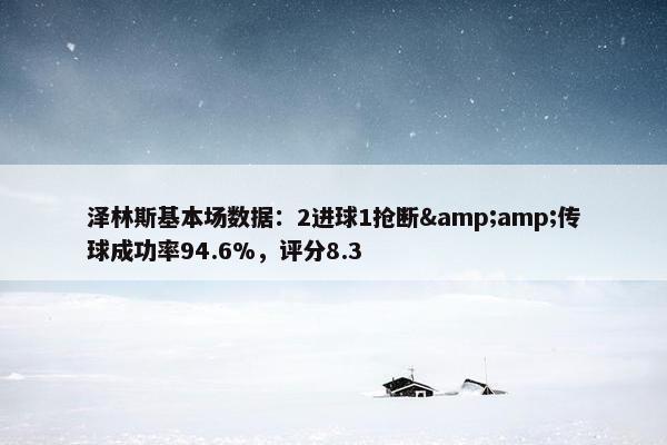 泽林斯基本场数据：2进球1抢断&amp;传球成功率94.6%，评分8.3