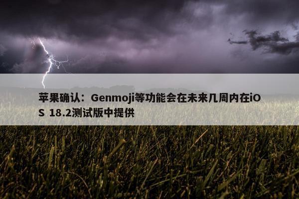 苹果确认：Genmoji等功能会在未来几周内在iOS 18.2测试版中提供