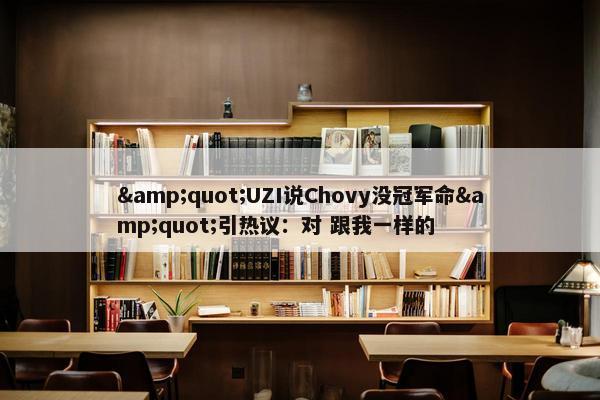 &quot;UZI说Chovy没冠军命&quot;引热议：对 跟我一样的