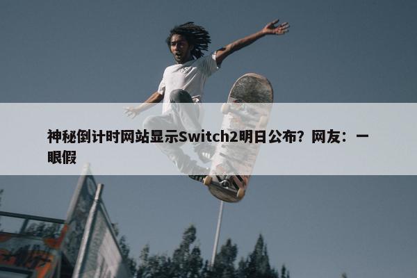 神秘倒计时网站显示Switch2明日公布？网友：一眼假