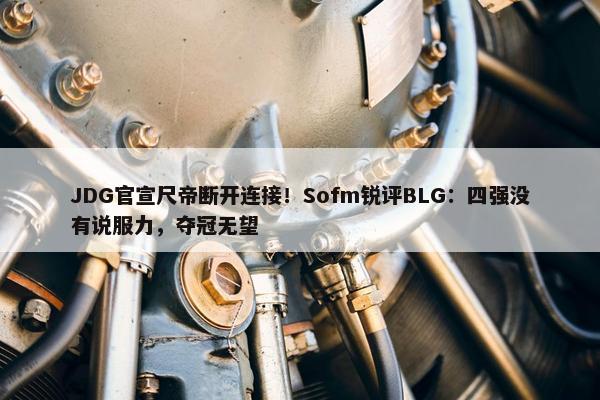 JDG官宣尺帝断开连接！Sofm锐评BLG：四强没有说服力，夺冠无望