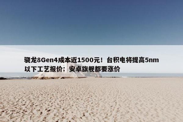 骁龙8Gen4成本近1500元！台积电将提高5nm以下工艺报价：安卓旗舰都要涨价