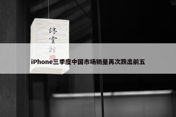 iPhone三季度中国市场销量再次跌出前五