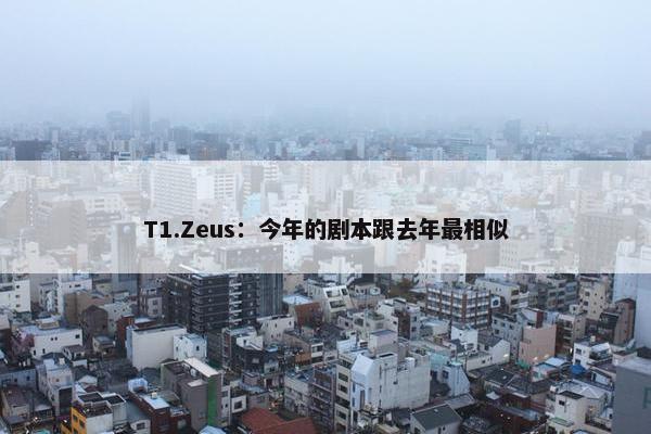 T1.Zeus：今年的剧本跟去年最相似