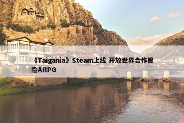 《Taigania》Steam上线 开放世界合作冒险ARPG