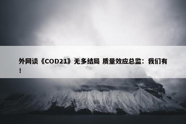 外网谈《COD21》无多结局 质量效应总监：我们有！